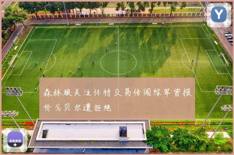 森林狼关注怀特交易传闻绿军曾报价戈贝尔遭拒绝