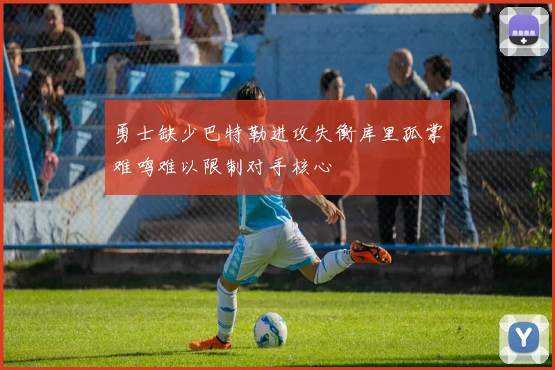 勇士缺少巴特勒进攻失衡库里孤掌难鸣难以限制对手核心
