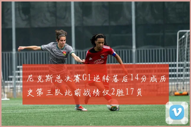 尼克斯总决赛G1逆转落后14分成历史第三队此前战绩仅2胜17负