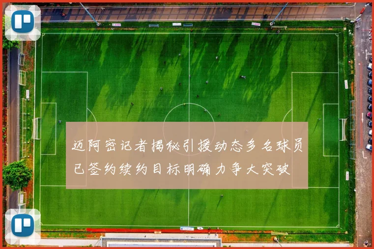 迈阿密记者揭秘引援动态多名球员已签约续约目标明确力争大突破