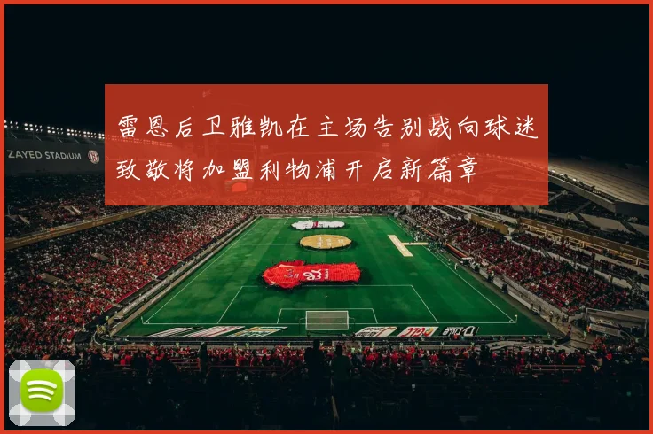 雷恩后卫雅凯在主场告别战向球迷致敬将加盟利物浦开启新篇章