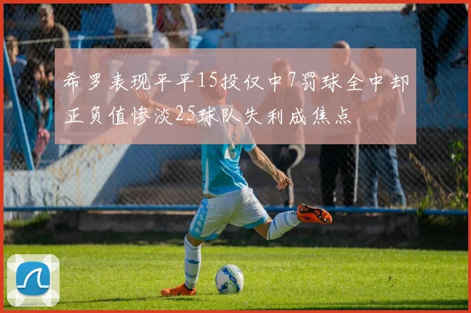 希罗表现平平15投仅中7罚球全中却正负值惨淡25球队失利成焦点