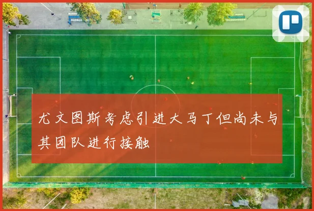 尤文图斯考虑引进大马丁但尚未与其团队进行接触