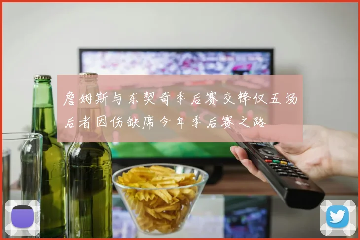 詹姆斯与东契奇季后赛交锋仅五场后者因伤缺席今年季后赛之路