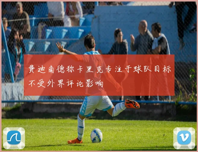 费迪南德称卡里克专注于球队目标不受外界评论影响