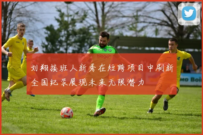 刘翔接班人新秀在短跨项目中刷新全国纪录展现未来无限潜力