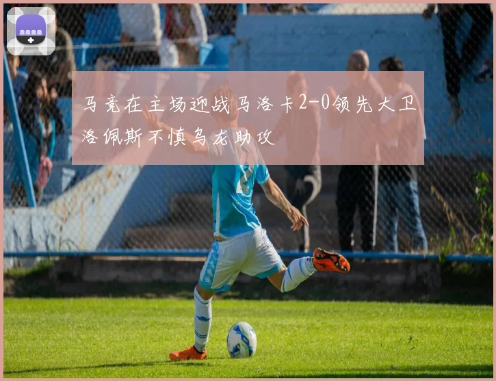 马竞在主场迎战马洛卡2-0领先大卫洛佩斯不慎乌龙助攻